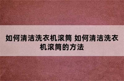 如何清洁洗衣机滚筒 如何清洁洗衣机滚筒的方法